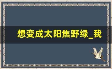 想变成太阳焦野绿_我画了绿绿的太阳送给