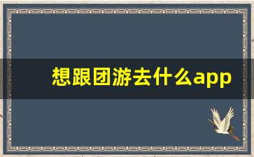 想跟团游去什么app_旅游团从哪里找