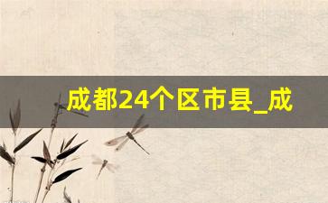 成都24个区市县_成都七区十二县名单