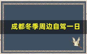 成都冬季周边自驾一日游_成都周边自驾游