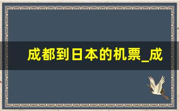 成都到日本的机票_成都东京直飞航班查询