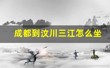 成都到汶川三江怎么坐车_成都到水磨三江镇怎么坐车最方便