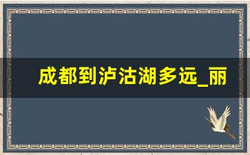 成都到泸沽湖多远_丽江到泸沽湖开车多久