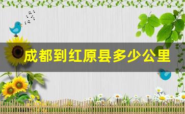 成都到红原县多少公里路_红原大草原离成都多远