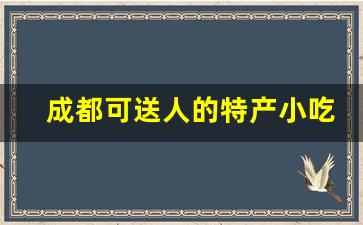 成都可送人的特产小吃