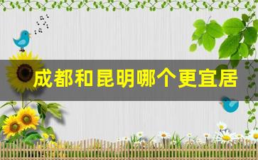 成都和昆明哪个更宜居_云南适合定居又便宜的小城市