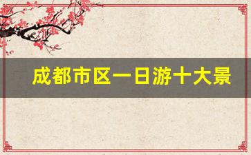 成都市区一日游十大景点_成都旅游必去景点