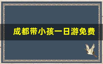 成都带小孩一日游免费_成都36个一日游免费景点