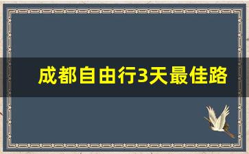 成都自由行3天最佳路线_重庆三日游最佳方案表