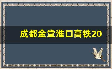 成都金堂淮口高铁2023_成都金堂淮口南站新闻报道