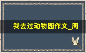 我去过动物园作文_周末去动物园的作文