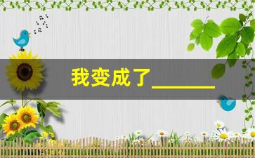 我变成了_______作文免费_假如我会变300一等奖