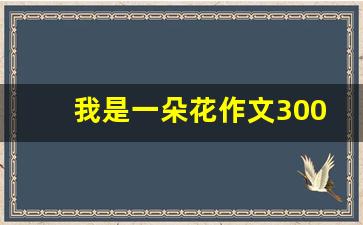 我是一朵花作文300字三年级_一朵花的美作文450字