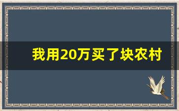 我用20万买了块农村宅基地_非本村村民购买了农村房屋新政策