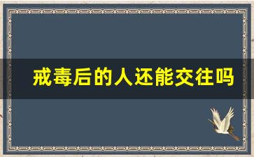 戒毒后的人还能交往吗