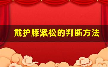 戴护膝紧松的判断方法_护膝是套的好还是粘的好