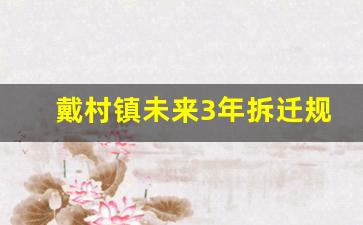 戴村镇未来3年拆迁规划_明年萧山大拆迁地段