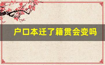 户口本迁了籍贯会变吗_籍贯指的是什么户口本所在地吗