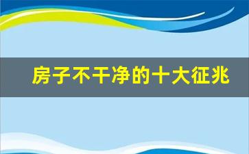 房子不干净的十大征兆_简单测试房子风水好坏