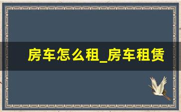 房车怎么租_房车租赁价格一览表