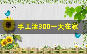 手工活300一天在家做