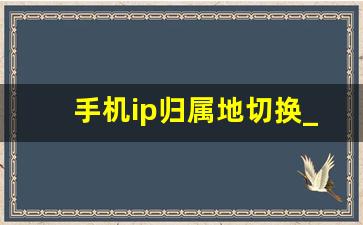 手机ip归属地切换_如何把ip地址改成其他地方