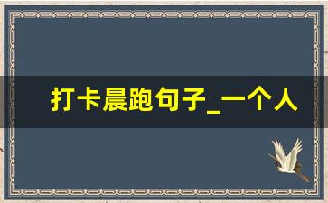 打卡晨跑句子_一个人晨跑的精简句子