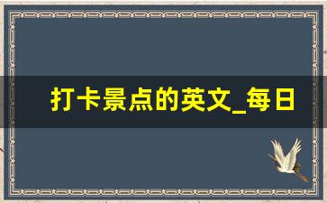 打卡景点的英文_每日打卡的英文