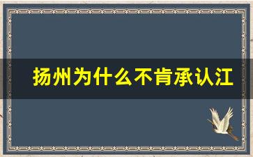 扬州为什么不肯承认江都区_是谁把扬州泰州分开的