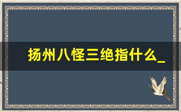 扬州八怪三绝指什么_扬州八怪是指