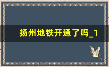 扬州地铁开通了吗_14个不许续建地铁城市