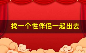 找一个性伴侣一起出去旅游_无人区和驴友同住一个帐篷