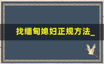 找缅甸媳妇正规方法_中国人和缅甸结婚条件