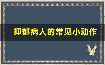 抑郁病人的常见小动作_真抑郁和假抑郁的区别