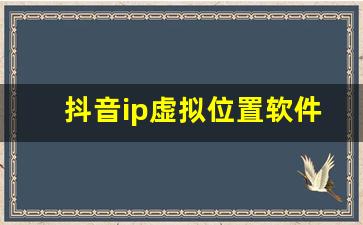 抖音ip虚拟位置软件_可用的国外代理ip