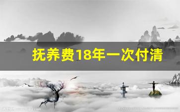 抚养费18年一次付清_孩子户口在谁名下谁就有抚养权吗