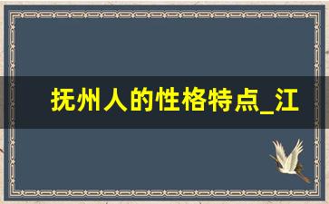 抚州人的性格特点_江西抚州崇仁大人物