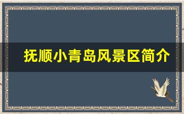 抚顺小青岛风景区简介_小青岛景区开放时间