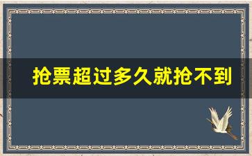 抢票超过多久就抢不到了