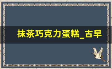 抹茶巧克力蛋糕_古早蛋糕的做法和配方