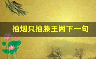 抽烟只抽滕王阁下一句_滕王阁还是阁王腾烟