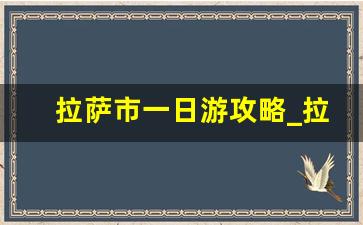 拉萨市一日游攻略_拉萨一日游旅行社推荐