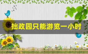 拙政园只能游览一小时吗_为什么苏州本地人不去虎丘