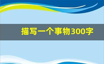 描写一个事物300字_描写一个事物题目自拟300字