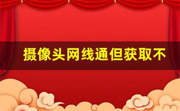 摄像头网线通但获取不到ip_网线测试正常却连不上摄像头