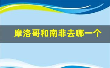 摩洛哥和南非去哪一个玩_非洲摩洛哥穷吗