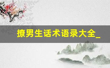 撩男生话术语录大全_100句撩人情话撩男朋友