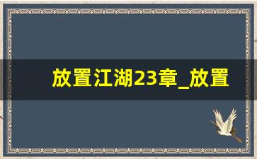 放置江湖23章_放置江湖唐门在哪一章