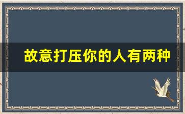 故意打压你的人有两种_心理承受力高的人表现