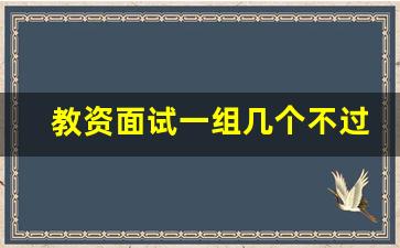 教资面试一组几个不过